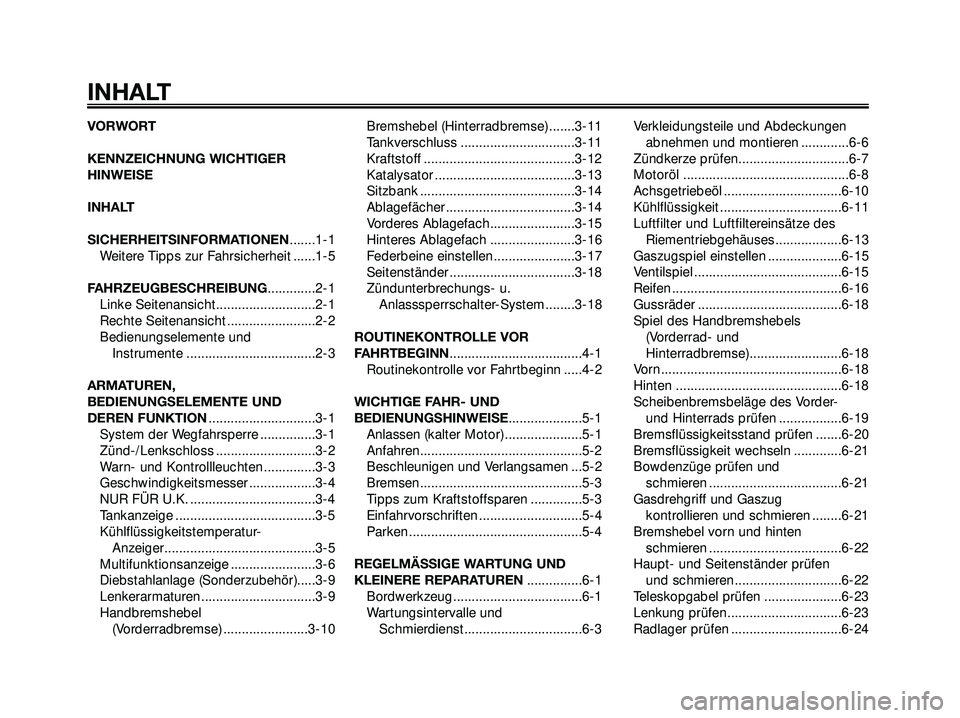 YAMAHA XMAX 250 2007 Betriebsanleitungen (in German) VORWORT
KENNZEICHNUNG WICHTIGER
HINWEISE
INHALT
SICHERHEITSINFORMATIONEN.......1-1
Weitere Tipps zur Fahrsicherheit ......1-5
FAHRZEUGBESCHREIBUNG.............2-1
Linke Seitenansicht.................. YAMAHA XMAX 250 2007 Betriebsanleitungen (in German) VORWORT
KENNZEICHNUNG WICHTIGER
HINWEISE
INHALT
SICHERHEITSINFORMATIONEN.......1-1
Weitere Tipps zur Fahrsicherheit ......1-5
FAHRZEUGBESCHREIBUNG.............2-1
Linke Seitenansicht..................