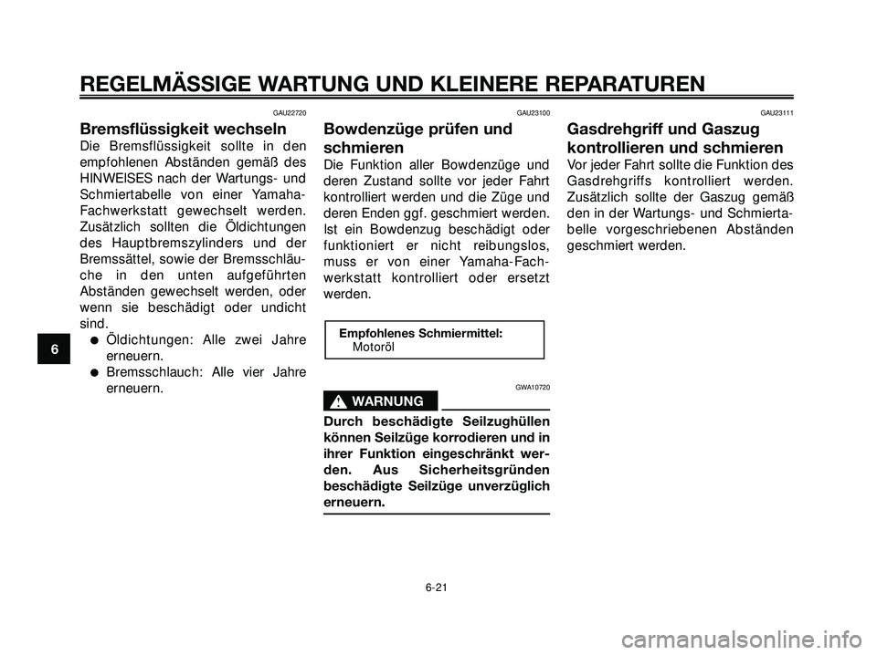 YAMAHA XMAX 250 2007 Betriebsanleitungen (in German) GAU22720
Bremsflüssigkeit wechseln
Die Bremsflüssigkeit sollte in den
empfohlenen Abständen gemäß des
HINWEISES nach der Wartungs- und
Schmiertabelle von einer Yamaha-
Fachwerkstatt gewechselt we YAMAHA XMAX 250 2007 Betriebsanleitungen (in German) GAU22720
Bremsflüssigkeit wechseln
Die Bremsflüssigkeit sollte in den
empfohlenen Abständen gemäß des
HINWEISES nach der Wartungs- und
Schmiertabelle von einer Yamaha-
Fachwerkstatt gewechselt we
