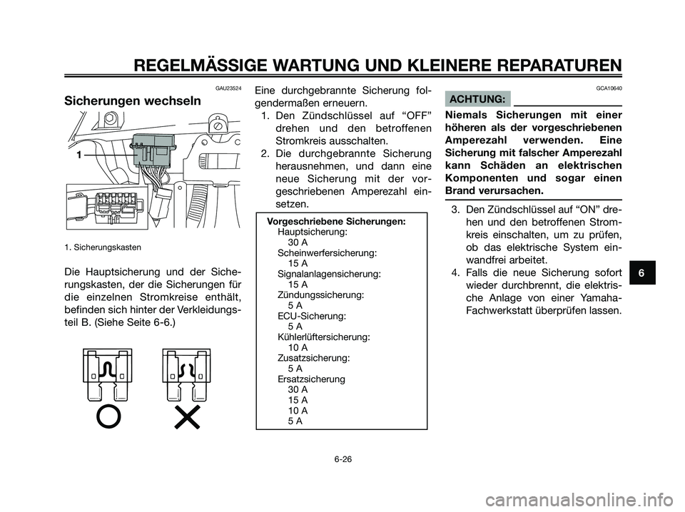 YAMAHA XMAX 250 2007 Betriebsanleitungen (in German) GAU23524
Sicherungen wechseln
1. Sicherungskasten
Die Hauptsicherung und der Siche-
rungskasten, der die Sicherungen für
die einzelnen Stromkreise enthält,
befinden sich hinter der Verkleidungs-
tei YAMAHA XMAX 250 2007 Betriebsanleitungen (in German) GAU23524
Sicherungen wechseln
1. Sicherungskasten
Die Hauptsicherung und der Siche-
rungskasten, der die Sicherungen für
die einzelnen Stromkreise enthält,
befinden sich hinter der Verkleidungs-
tei