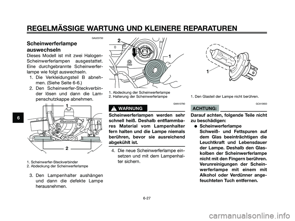 YAMAHA XMAX 250 2007 Betriebsanleitungen (in German) GAU23730
Scheinwerferlampe
auswechseln
Dieses Modell ist mit zwei Halogen-
Scheinwerferlampen ausgestattet.
Eine durchgebrannte Scheinwerfer-
lampe wie folgt auswechseln.1. Die Verkleidungsteil B abne YAMAHA XMAX 250 2007 Betriebsanleitungen (in German) GAU23730
Scheinwerferlampe
auswechseln
Dieses Modell ist mit zwei Halogen-
Scheinwerferlampen ausgestattet.
Eine durchgebrannte Scheinwerfer-
lampe wie folgt auswechseln.1. Die Verkleidungsteil B abne