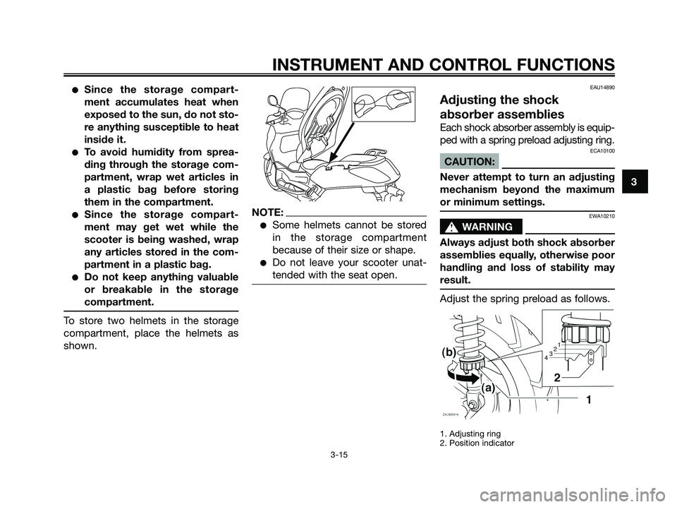 YAMAHA XMAX 250 2006 Owners Manual Since the storage compart-
ment accumulates heat when
exposed to the sun, do not sto-
re anything susceptible to heat
inside it.
To avoid humidity from sprea-
ding through the storage com-
partment, YAMAHA XMAX 250 2006 Owners Manual Since the storage compart-
ment accumulates heat when
exposed to the sun, do not sto-
re anything susceptible to heat
inside it.
To avoid humidity from sprea-
ding through the storage com-
partment,