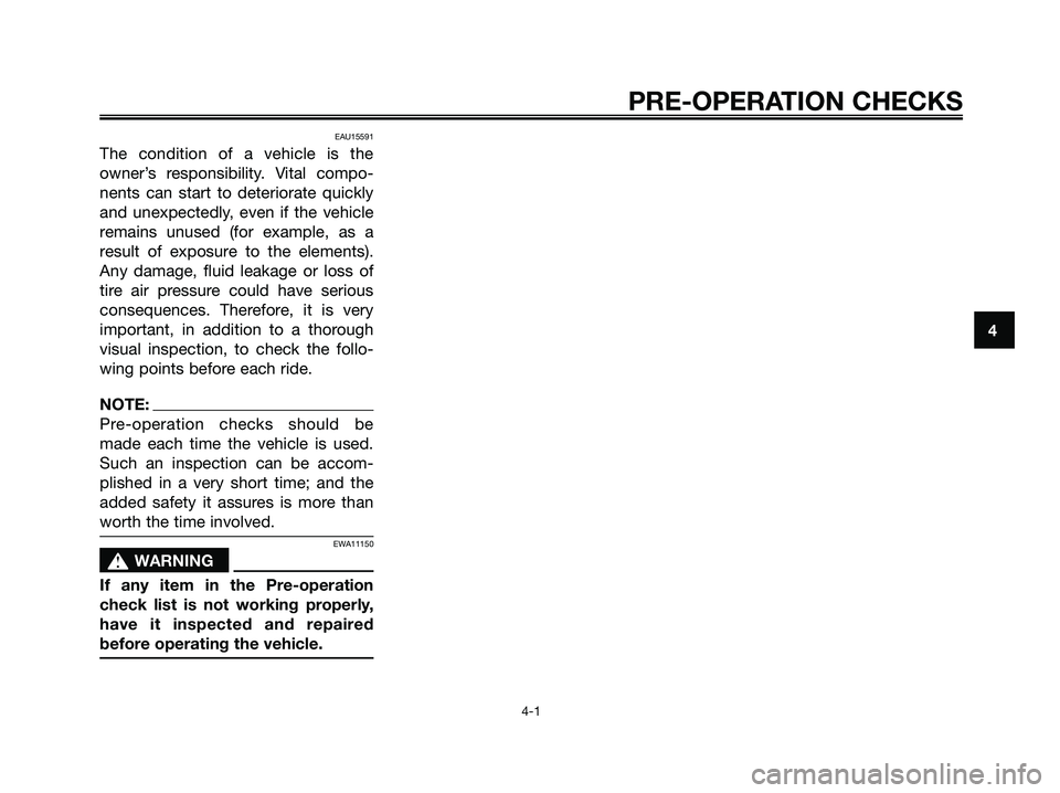 YAMAHA XMAX 250 2006  Owners Manual EAU15591
The condition of a vehicle is the
owner’s responsibility. Vital compo-
nents can start to deteriorate quickly
and unexpectedly, even if the vehicle
remains unused (for example, as a
result 
