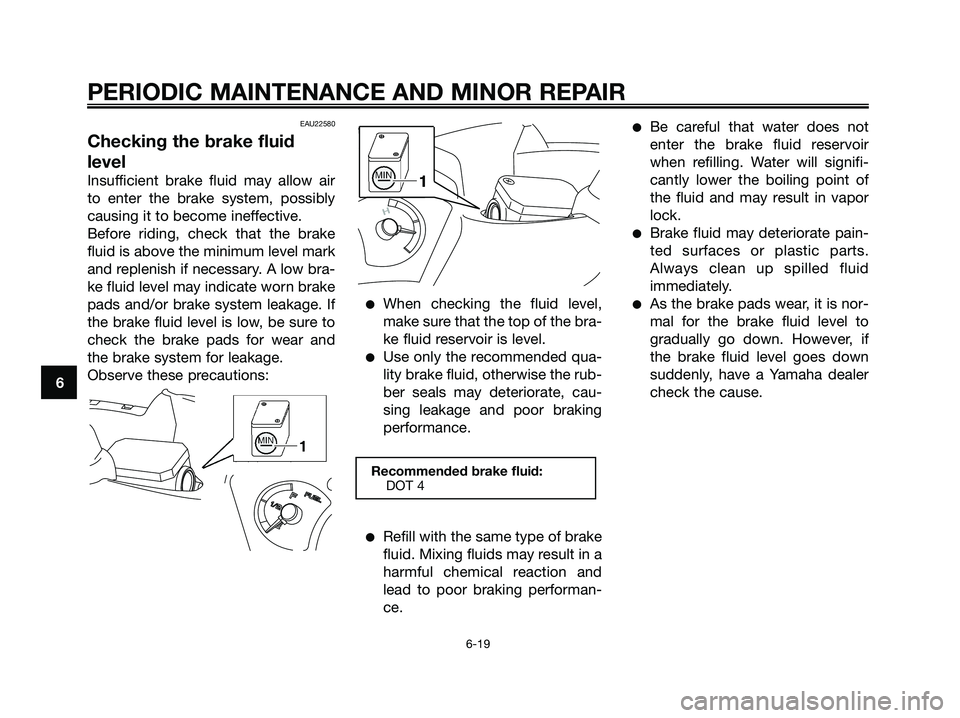 YAMAHA XMAX 250 2006  Owners Manual EAU22580
Checking the brake fluid
level
Insufficient brake fluid may allow air
to enter the brake system, possibly
causing it to become ineffective.
Before riding, check that the brake
fluid is above 