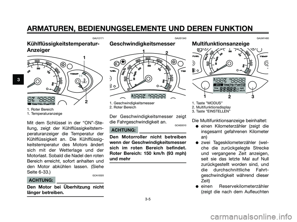 YAMAHA XMAX 250 2006 Betriebsanleitungen (in German) GAU12171
Kühlflüssigkeitstemperatur-
Anzeiger
1. Roter Bereich
1. Temperaturanzeige
Mit dem Schlüssel in der “ON”-Ste-
llung, zeigt der Kühlflüssigkeitstem-
peraturanzeiger die Temperatur der YAMAHA XMAX 250 2006 Betriebsanleitungen (in German) GAU12171
Kühlflüssigkeitstemperatur-
Anzeiger
1. Roter Bereich
1. Temperaturanzeige
Mit dem Schlüssel in der “ON”-Ste-
llung, zeigt der Kühlflüssigkeitstem-
peraturanzeiger die Temperatur der
