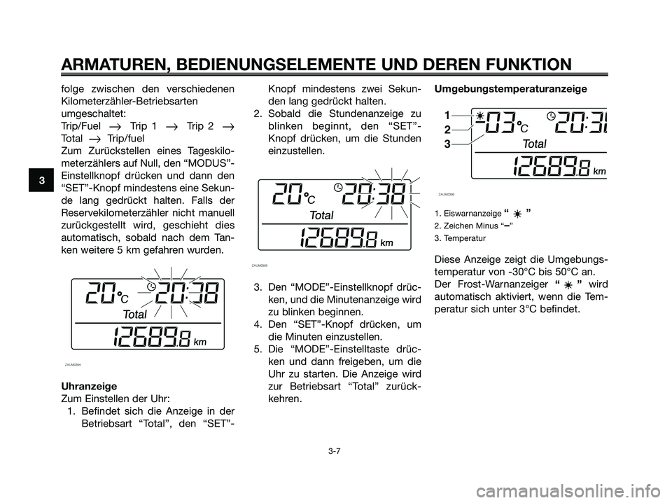 YAMAHA XMAX 250 2006 Betriebsanleitungen (in German) folge zwischen den verschiedenen
Kilometerzähler-Betriebsarten
umgeschaltet:
Trip/Fuel
Trip 1 Trip 2 Total Trip/fuel
Zum Zurückstellen eines Tageskilo-
meterzählers auf Null, den “MODUS YAMAHA XMAX 250 2006 Betriebsanleitungen (in German) folge zwischen den verschiedenen
Kilometerzähler-Betriebsarten
umgeschaltet:
Trip/Fuel
Trip 1 Trip 2 Total Trip/fuel
Zum Zurückstellen eines Tageskilo-
meterzählers auf Null, den “MODUS