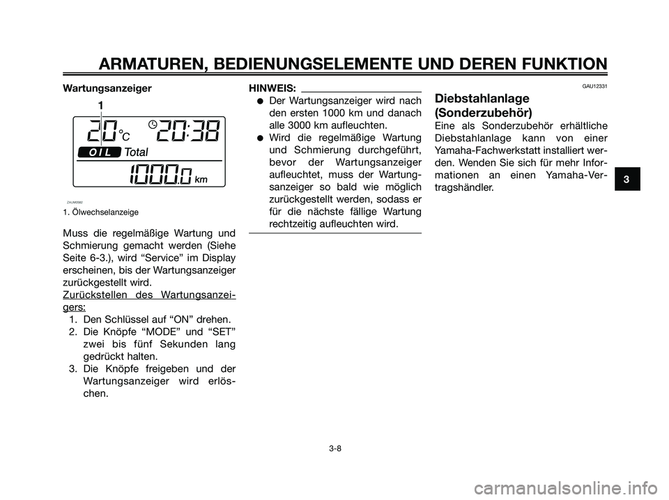 YAMAHA XMAX 250 2006 Betriebsanleitungen (in German) Wartungsanzeiger
1. Ölwechselanzeige
Muss die regelmäßige Wartung und
Schmierung gemacht werden (Siehe
Seite 6-3.), wird “Service” im Display
erscheinen, bis der Wartungsanzeiger
zurückgestell YAMAHA XMAX 250 2006 Betriebsanleitungen (in German) Wartungsanzeiger
1. Ölwechselanzeige
Muss die regelmäßige Wartung und
Schmierung gemacht werden (Siehe
Seite 6-3.), wird “Service” im Display
erscheinen, bis der Wartungsanzeiger
zurückgestell