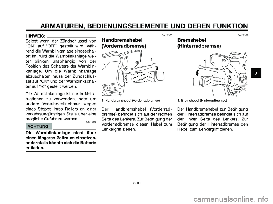 YAMAHA XMAX 250 2006  Betriebsanleitungen (in German) HINWEIS:
Selbst wenn der Zündschlüssel von
“ON” auf “OFF” gestellt wird, wäh-
rend die Warnblinkanlage eingeschal-
tet ist, wird die Warnblinkanlage wei-
ter blinken unabhängig von der
Pos