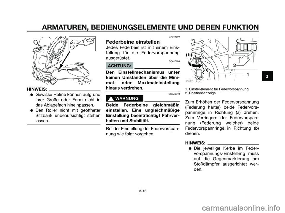 YAMAHA XMAX 250 2006  Betriebsanleitungen (in German) HINWEIS:
Gewisse Helme können aufgrund
ihrer Größe oder Form nicht in
das Ablagefach hineinpassen.
Den Roller nicht mit geöffneter
Sitzbank unbeaufsichtigt stehen
lassen.
GAU14890
Federbeine ein