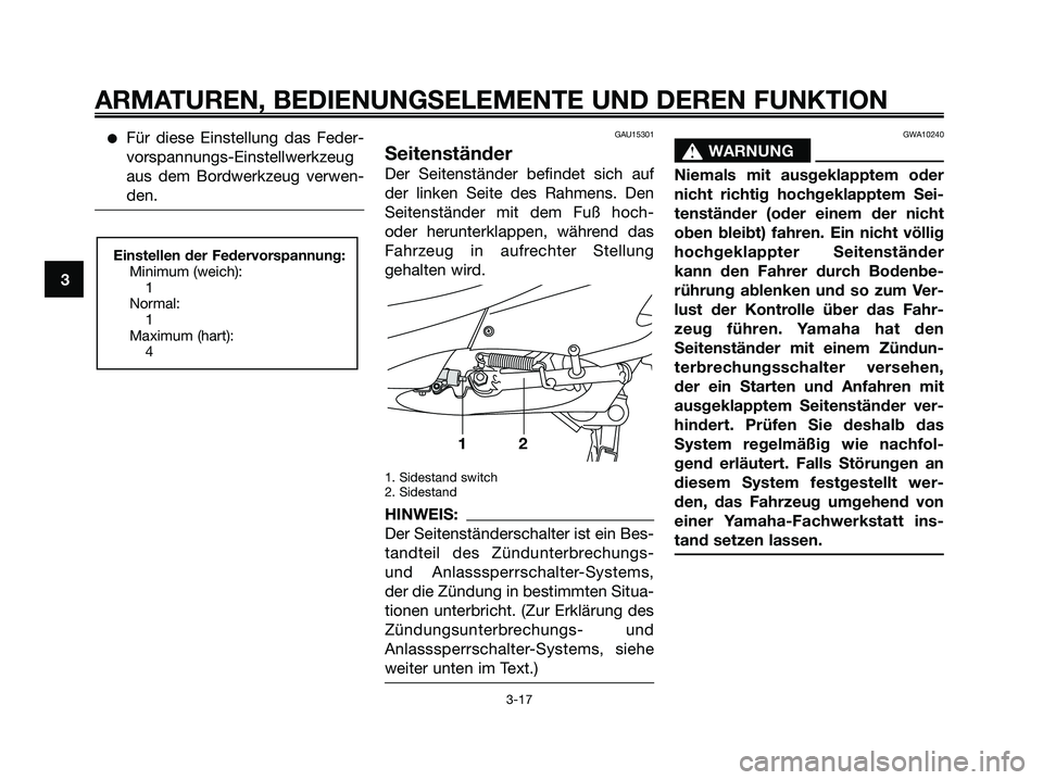 YAMAHA XMAX 250 2006  Betriebsanleitungen (in German) Für diese Einstellung das Feder-
vorspannungs-Einstellwerkzeug
aus dem Bordwerkzeug verwen-
den.GAU15301
Seitenständer
Der Seitenständer befindet sich auf
der linken Seite des Rahmens. Den
Seitens