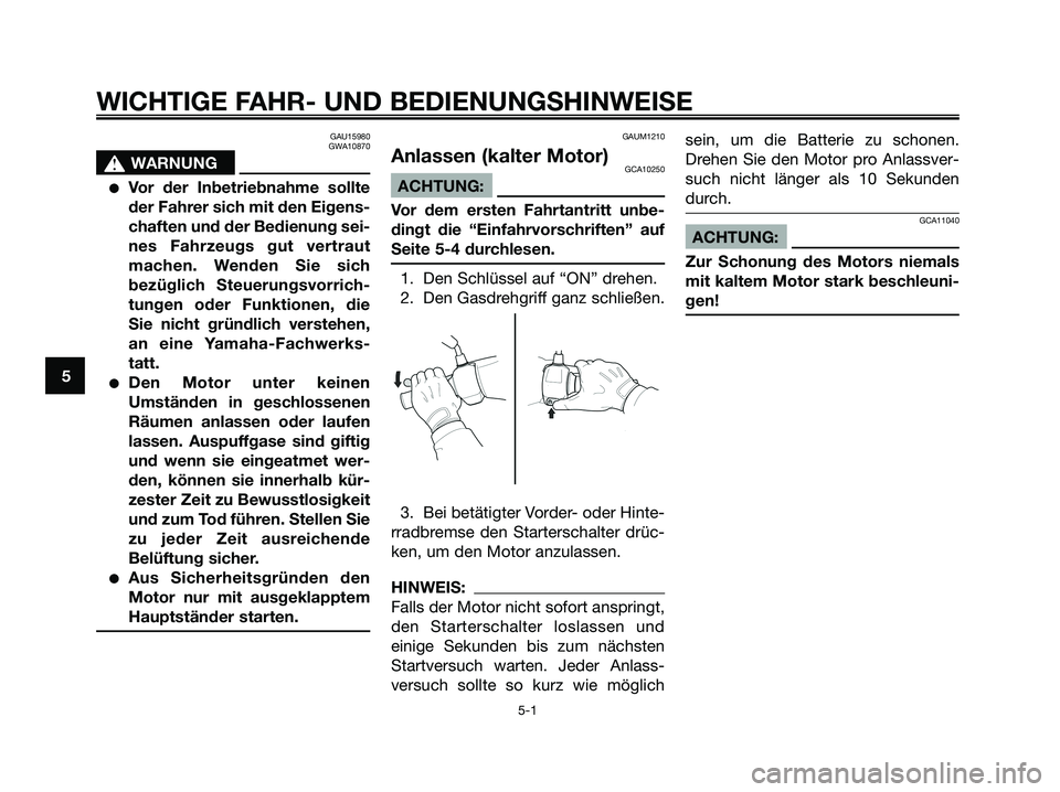 YAMAHA XMAX 250 2006  Betriebsanleitungen (in German) GAU15980
GWA10870
s s
WARNUNG
Vor der Inbetriebnahme sollte
der Fahrer sich mit den Eigens-
chaften und der Bedienung sei-
nes Fahrzeugs gut vertraut
machen. Wenden Sie sich
bezüglich Steuerungsvorr