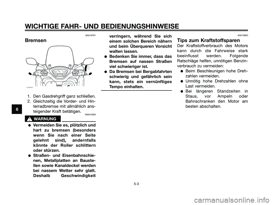 YAMAHA XMAX 250 2006  Betriebsanleitungen (in German) GAU16791
Bremsen
1. Den Gasdrehgriff ganz schließen.
2. Gleichzeitig die Vorder- und Hin-
terradbremse mit allmählich ans-
teigender Kraft betätigen.
GWA10300
s s
WARNUNG
Vermeiden Sie es, plötzl