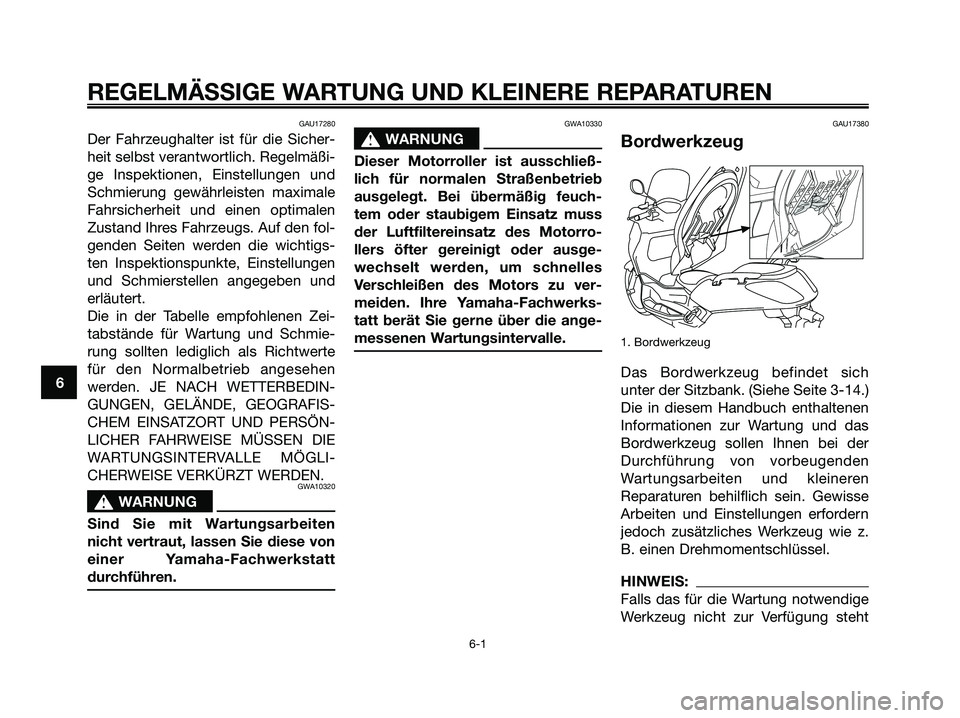YAMAHA XMAX 250 2005 Betriebsanleitungen (in German) GAU17280
Der Fahrzeughalter ist für die Sicher-
heit selbst verantwortlich. Regelmäßi-
ge Inspektionen, Einstellungen und
Schmierung gewährleisten maximale
Fahrsicherheit und einen optimalen
Zusta YAMAHA XMAX 250 2005 Betriebsanleitungen (in German) GAU17280
Der Fahrzeughalter ist für die Sicher-
heit selbst verantwortlich. Regelmäßi-
ge Inspektionen, Einstellungen und
Schmierung gewährleisten maximale
Fahrsicherheit und einen optimalen
Zusta