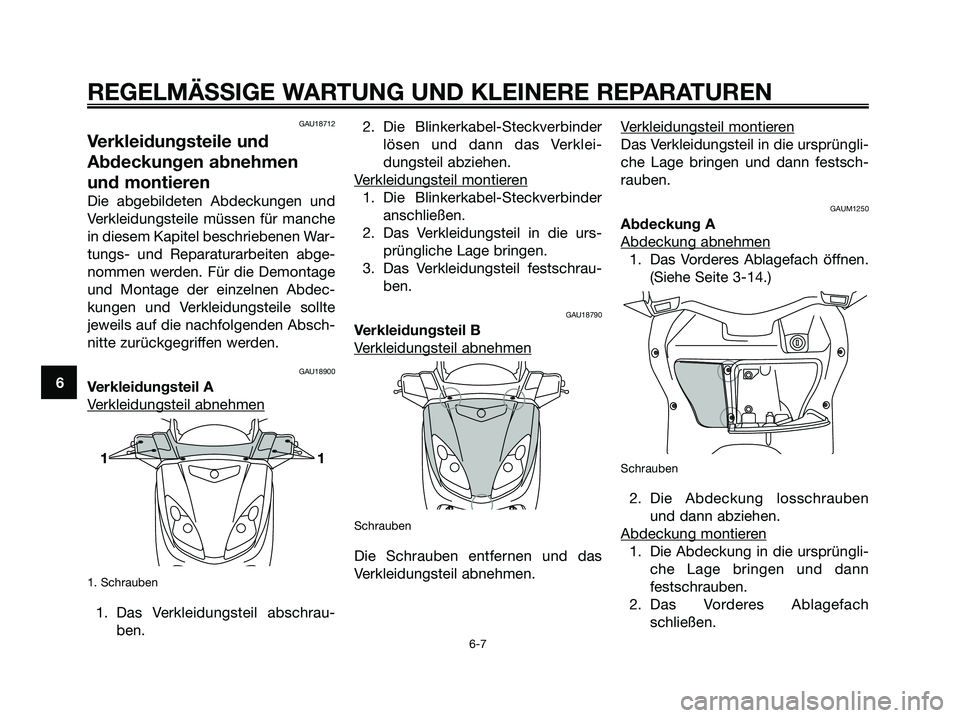 YAMAHA XMAX 250 2005 Betriebsanleitungen (in German) 6
REGELMÄSSIGE WARTUNG UND KLEINERE REPARATUREN
6-7
GAU18712
Verkleidungsteile und
Abdeckungen abnehmen
und montieren
Die abgebildeten Abdeckungen und
Verkleidungsteile müssen für manche
in diesem YAMAHA XMAX 250 2005 Betriebsanleitungen (in German) 6
REGELMÄSSIGE WARTUNG UND KLEINERE REPARATUREN
6-7
GAU18712
Verkleidungsteile und
Abdeckungen abnehmen
und montieren
Die abgebildeten Abdeckungen und
Verkleidungsteile müssen für manche
in diesem