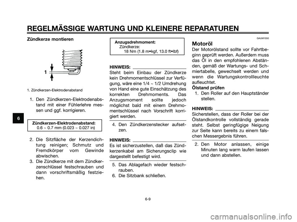 YAMAHA XMAX 250 2005 Betriebsanleitungen (in German) Zündkerze montieren
1. Zündkerzen-Elektrodenabstand
1. Den Zündkerzen-Elektrodenabs-
tand mit einer Fühlerlehre mes-
sen und ggf. korrigieren.
2. Die Sitzfläche der Kerzendich-
tung reinigen; Sch YAMAHA XMAX 250 2005 Betriebsanleitungen (in German) Zündkerze montieren
1. Zündkerzen-Elektrodenabstand
1. Den Zündkerzen-Elektrodenabs-
tand mit einer Fühlerlehre mes-
sen und ggf. korrigieren.
2. Die Sitzfläche der Kerzendich-
tung reinigen; Sch