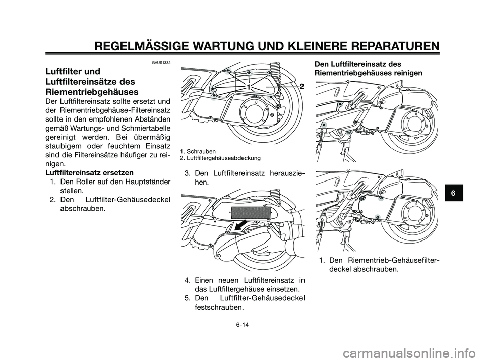 YAMAHA XMAX 250 2005  Betriebsanleitungen (in German) GAUS1332
Luftfilter und
Luftfiltereinsätze des
Riementriebgehäuses
Der Luftfiltereinsatz sollte ersetzt und
der Riementriebgehäuse-Filtereinsatz
sollte in den empfohlenen Abständen
gemäß Wartung