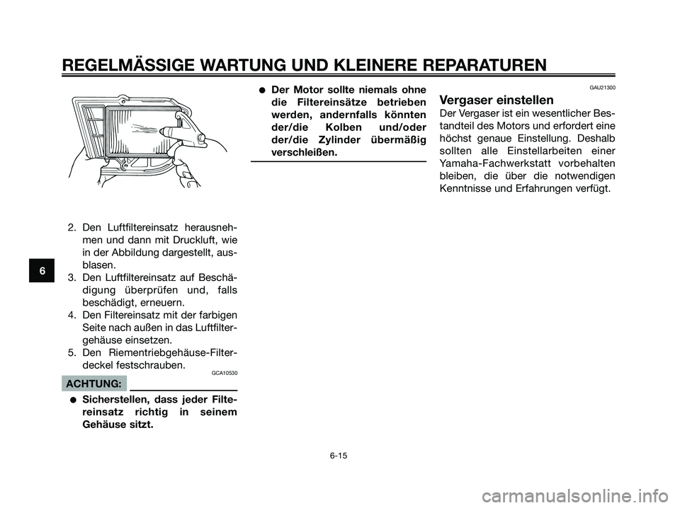 YAMAHA XMAX 250 2005  Betriebsanleitungen (in German) 2. Den Luftfiltereinsatz herausneh-
men und dann mit Druckluft, wie
in der Abbildung dargestellt, aus-
blasen.
3. Den Luftfiltereinsatz auf Beschä-
digung überprüfen und, falls
beschädigt, erneuer