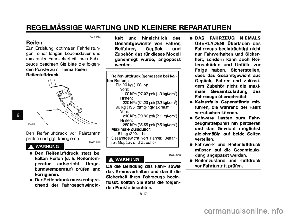 YAMAHA XMAX 250 2006 Betriebsanleitungen (in German) GAU21870
Reifen
Zur Erzielung optimaler Fahrleistun-
gen, einer langen Lebensdauer und
maximaler Fahrsicherheit Ihres Fahr-
zeugs beachten Sie bitte die folgen-
den Punkte zum Thema Reifen.
Reifenluft YAMAHA XMAX 250 2006 Betriebsanleitungen (in German) GAU21870
Reifen
Zur Erzielung optimaler Fahrleistun-
gen, einer langen Lebensdauer und
maximaler Fahrsicherheit Ihres Fahr-
zeugs beachten Sie bitte die folgen-
den Punkte zum Thema Reifen.
Reifenluft