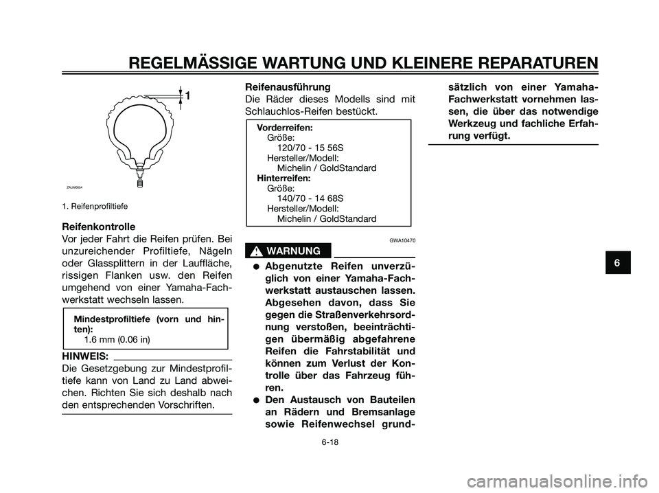 YAMAHA XMAX 250 2006 Betriebsanleitungen (in German) 1. Reifenprofiltiefe
Reifenkontrolle
Vor jeder Fahrt die Reifen prüfen. Bei
unzureichender Profiltiefe, Nägeln
oder Glassplittern in der Lauffläche,
rissigen Flanken usw. den Reifen
umgehend von ei YAMAHA XMAX 250 2006 Betriebsanleitungen (in German) 1. Reifenprofiltiefe
Reifenkontrolle
Vor jeder Fahrt die Reifen prüfen. Bei
unzureichender Profiltiefe, Nägeln
oder Glassplittern in der Lauffläche,
rissigen Flanken usw. den Reifen
umgehend von ei