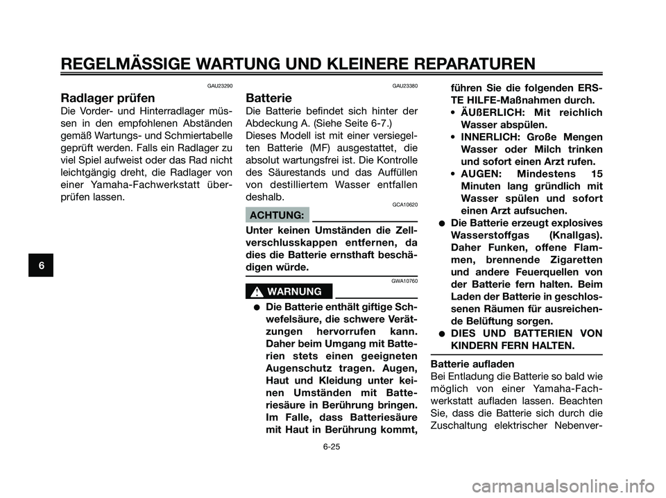 YAMAHA XMAX 250 2006  Betriebsanleitungen (in German) GAU23290
Radlager prüfen
Die Vorder- und Hinterradlager müs-
sen in den empfohlenen Abständen
gemäß Wartungs- und Schmiertabelle
geprüft werden. Falls ein Radlager zu
viel Spiel aufweist oder da