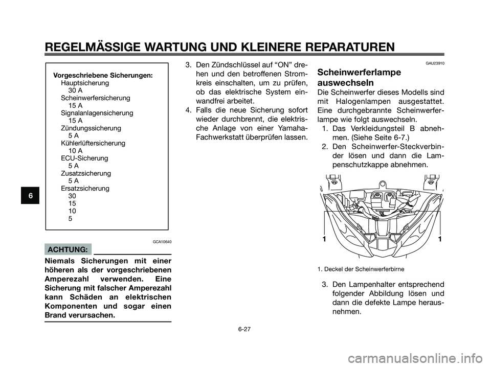 YAMAHA XMAX 250 2006  Betriebsanleitungen (in German) GCA10640
ACHTUNG:
Niemals Sicherungen mit einer
höheren als der vorgeschriebenen
Amperezahl verwenden. Eine
Sicherung mit falscher Amperezahl
kann Schäden an elektrischen
Komponenten und sogar einen