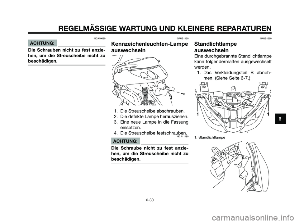 YAMAHA XMAX 250 2006  Betriebsanleitungen (in German) GCA10680
ACHTUNG:
Die Schrauben nicht zu fest anzie-
hen, um die Streuscheibe nicht zu
beschädigen.
GAUS1150
Kennzeichenleuchten-Lampe
auswechseln
1. Die Streuscheibe abschrauben.
2. Die defekte Lamp