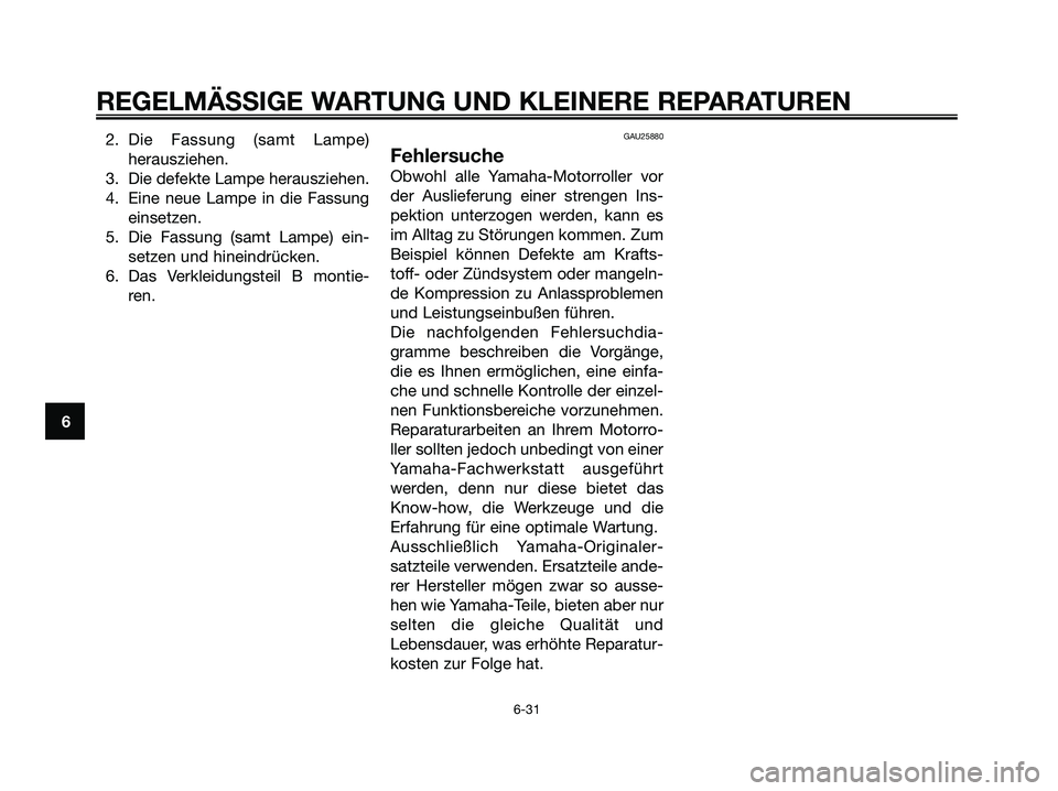 YAMAHA XMAX 250 2006  Betriebsanleitungen (in German) 2. Die Fassung (samt Lampe)
herausziehen.
3. Die defekte Lampe herausziehen.
4. Eine neue Lampe in die Fassung
einsetzen.
5. Die Fassung (samt Lampe) ein-
setzen und hineindrücken.
6. Das Verkleidung