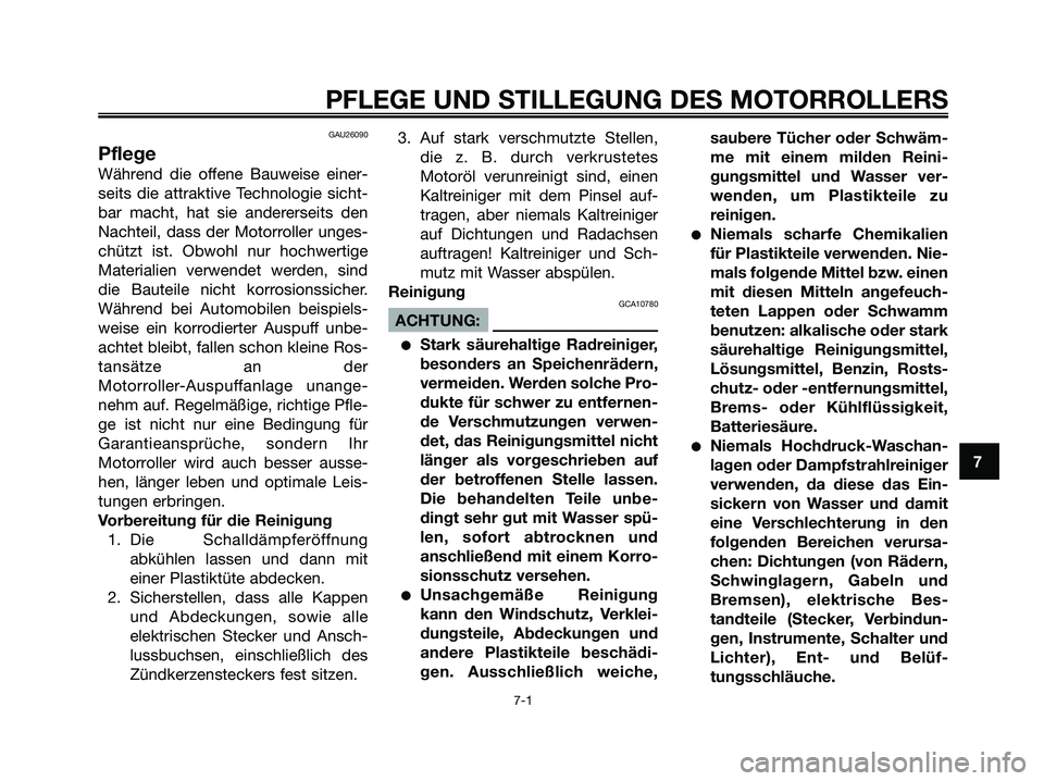 YAMAHA XMAX 250 2005 Betriebsanleitungen (in German) GAU26090
Pflege
Während die offene Bauweise einer-
seits die attraktive Technologie sicht-
bar macht, hat sie andererseits den
Nachteil, dass der Motorroller unges-
chützt ist. Obwohl nur hochwertig YAMAHA XMAX 250 2005 Betriebsanleitungen (in German) GAU26090
Pflege
Während die offene Bauweise einer-
seits die attraktive Technologie sicht-
bar macht, hat sie andererseits den
Nachteil, dass der Motorroller unges-
chützt ist. Obwohl nur hochwertig
