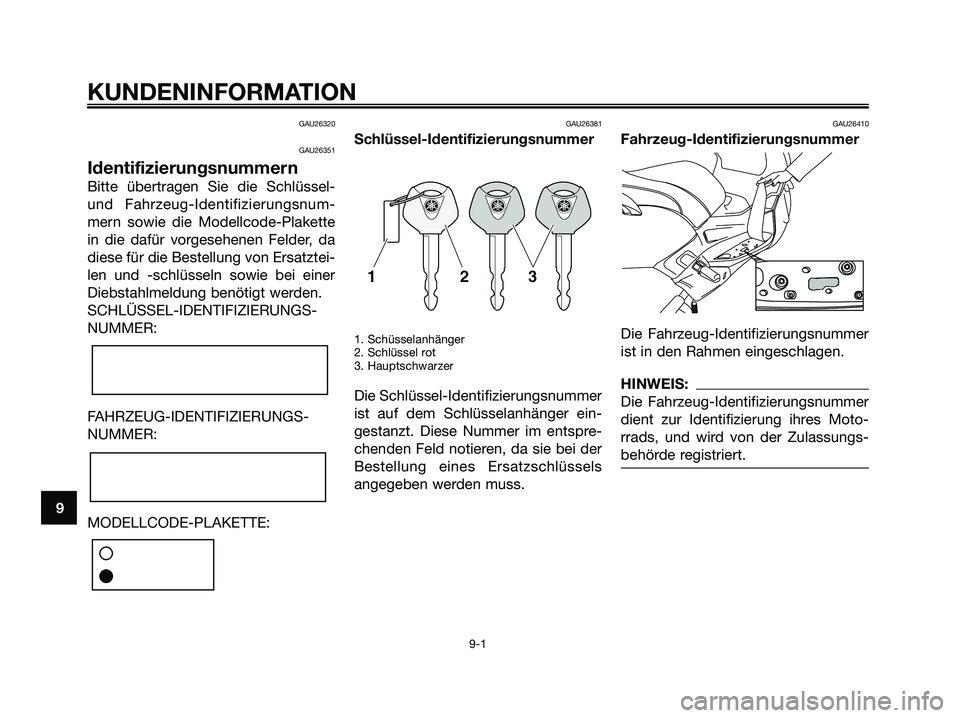 YAMAHA XMAX 250 2005  Betriebsanleitungen (in German) GAU26320
GAU26351
Identifizierungsnummern
Bitte übertragen Sie die Schlüssel-
und Fahrzeug-Identifizierungsnum-
mern sowie die Modellcode-Plakette
in die dafür vorgesehenen Felder, da
diese für di