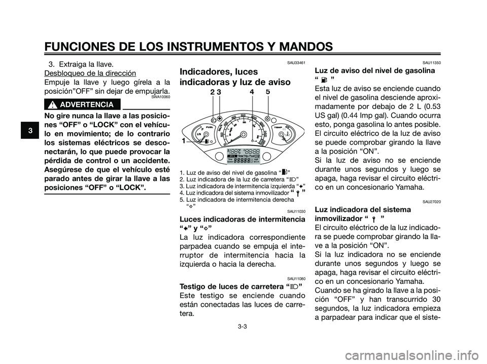 YAMAHA XMAX 250 2006 Manuale de Empleo (in Spanish) 3. Extraiga la llave.
Desbloqueo de la dir
ección
Empuje la llave y luego gírela a la
posición”OFF” sin dejar de empujarla.
SWA10060
s s
ADVERTENCIA
No gire nunca la llave a las posicio-
nes YAMAHA XMAX 250 2006 Manuale de Empleo (in Spanish) 3. Extraiga la llave.
Desbloqueo de la dir
ección
Empuje la llave y luego gírela a la
posición”OFF” sin dejar de empujarla.
SWA10060
s s
ADVERTENCIA
No gire nunca la llave a las posicio-
nes