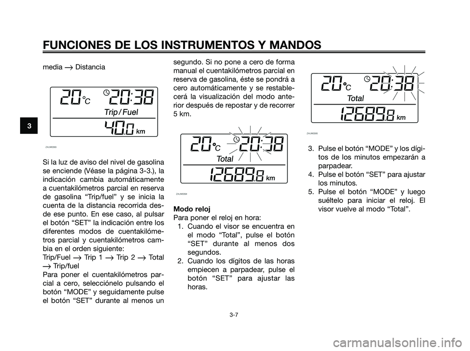 YAMAHA XMAX 250 2006 Manuale de Empleo (in Spanish) media Distancia
Si la luz de aviso del nivel de gasolina
se enciende (Véase la página 3-3.), la
indicación cambia automáticamente
a cuentakilómetros parcial en reserva
de gasolina “Trip/fuel YAMAHA XMAX 250 2006 Manuale de Empleo (in Spanish) media Distancia
Si la luz de aviso del nivel de gasolina
se enciende (Véase la página 3-3.), la
indicación cambia automáticamente
a cuentakilómetros parcial en reserva
de gasolina “Trip/fuel