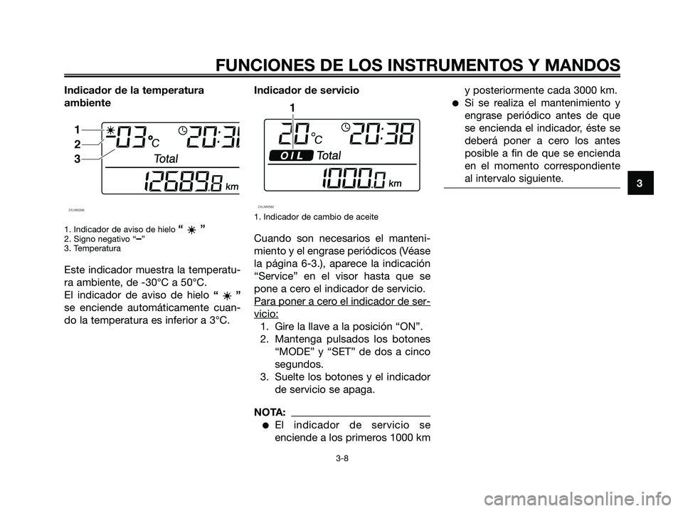 YAMAHA XMAX 250 2006 Manuale de Empleo (in Spanish) Indicador de la temperatura
ambiente
1. Indicador de aviso de hielo “”2. Signo negativo “–”
3. Temperatura
Este indicador muestra la temperatu-
ra ambiente, de -30°C a 50°C.
El indicador d YAMAHA XMAX 250 2006 Manuale de Empleo (in Spanish) Indicador de la temperatura
ambiente
1. Indicador de aviso de hielo “”2. Signo negativo “–”
3. Temperatura
Este indicador muestra la temperatu-
ra ambiente, de -30°C a 50°C.
El indicador d