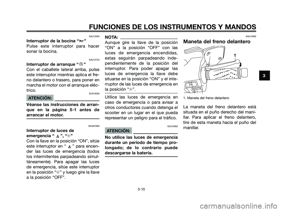 YAMAHA XMAX 250 2006  Manuale de Empleo (in Spanish) SAU12500
Interruptor de la bocina “a”
Pulse este interruptor para hacer
sonar la bocina.
SAU12720
Interruptor de arranque “g”
Con el caballete lateral arriba, pulse
este interruptor mientras a