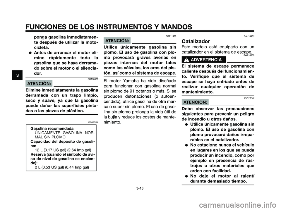 YAMAHA XMAX 250 2006  Manuale de Empleo (in Spanish) ponga gasolina inmediatamen-
te después de utilizar la moto-
cicleta.
Antes de arrancar el motor eli-
mine rápidamente toda la
gasolina que se haya derrama-
do sobre el motor o el silencia-
dor.
SC