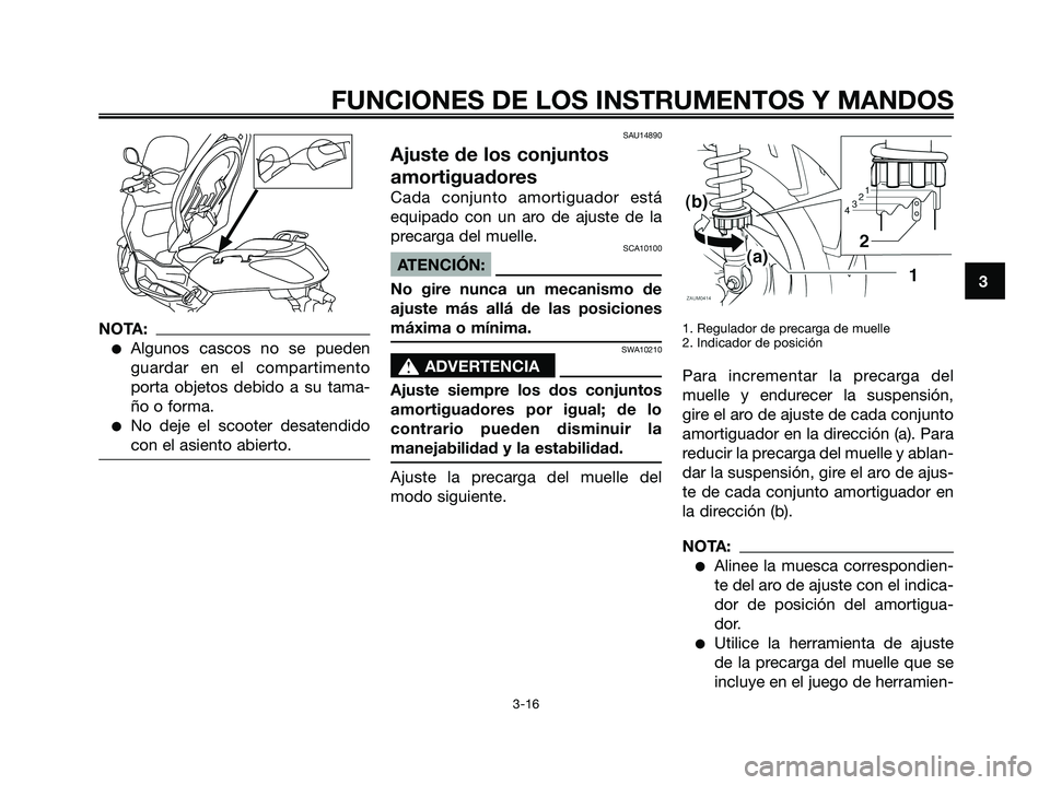 YAMAHA XMAX 250 2006  Manuale de Empleo (in Spanish) NOTA:
Algunos cascos no se pueden
guardar en el compartimento
porta objetos debido a su tama-
ño o forma.
No deje el scooter desatendido
con el asiento abierto.
SAU14890
Ajuste de los conjuntos
amo