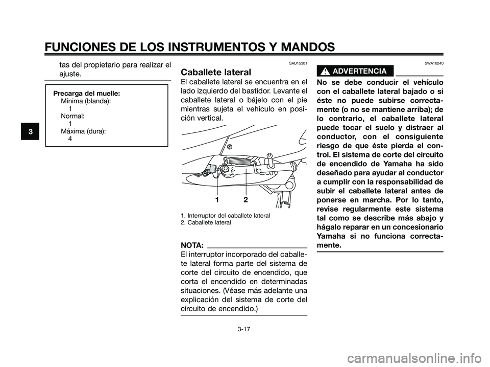 YAMAHA XMAX 250 2006  Manuale de Empleo (in Spanish) tas del propietario para realizar el
ajuste.SAU15301
Caballete lateral
El caballete lateral se encuentra en el
lado izquierdo del bastidor. Levante el
caballete lateral o bájelo con el pie
mientras s