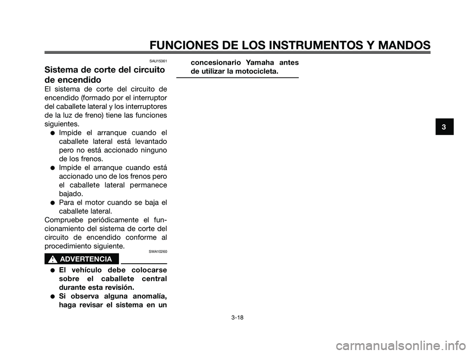 YAMAHA XMAX 250 2006  Manuale de Empleo (in Spanish) SAU15361
Sistema de corte del circuito
de encendido
El sistema de corte del circuito de
encendido (formado por el interruptor
del caballete lateral y los interruptores
de la luz de freno) tiene las fu