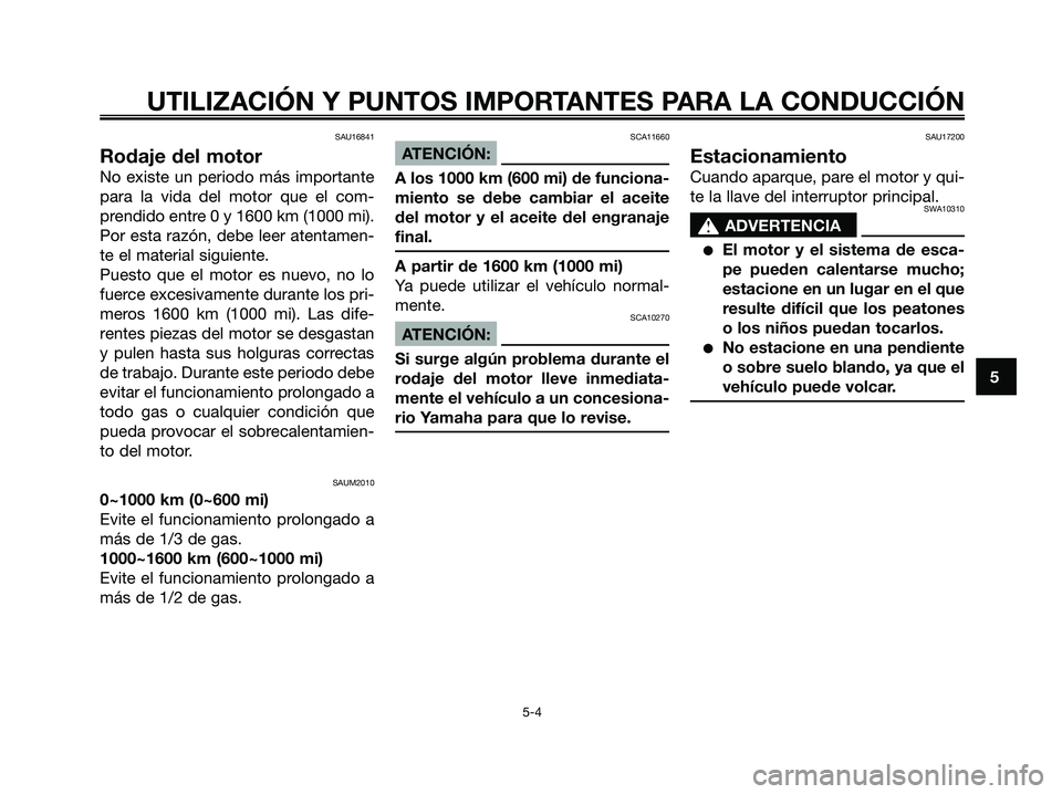 YAMAHA XMAX 250 2006 Manuale de Empleo (in Spanish) SAU16841
Rodaje del motor
No existe un periodo más importante
para la vida del motor que el com-
prendido entre 0 y 1600 km (1000 mi).
Por esta razón, debe leer atentamen-
te el material siguiente.
YAMAHA XMAX 250 2006 Manuale de Empleo (in Spanish) SAU16841
Rodaje del motor
No existe un periodo más importante
para la vida del motor que el com-
prendido entre 0 y 1600 km (1000 mi).
Por esta razón, debe leer atentamen-
te el material siguiente.