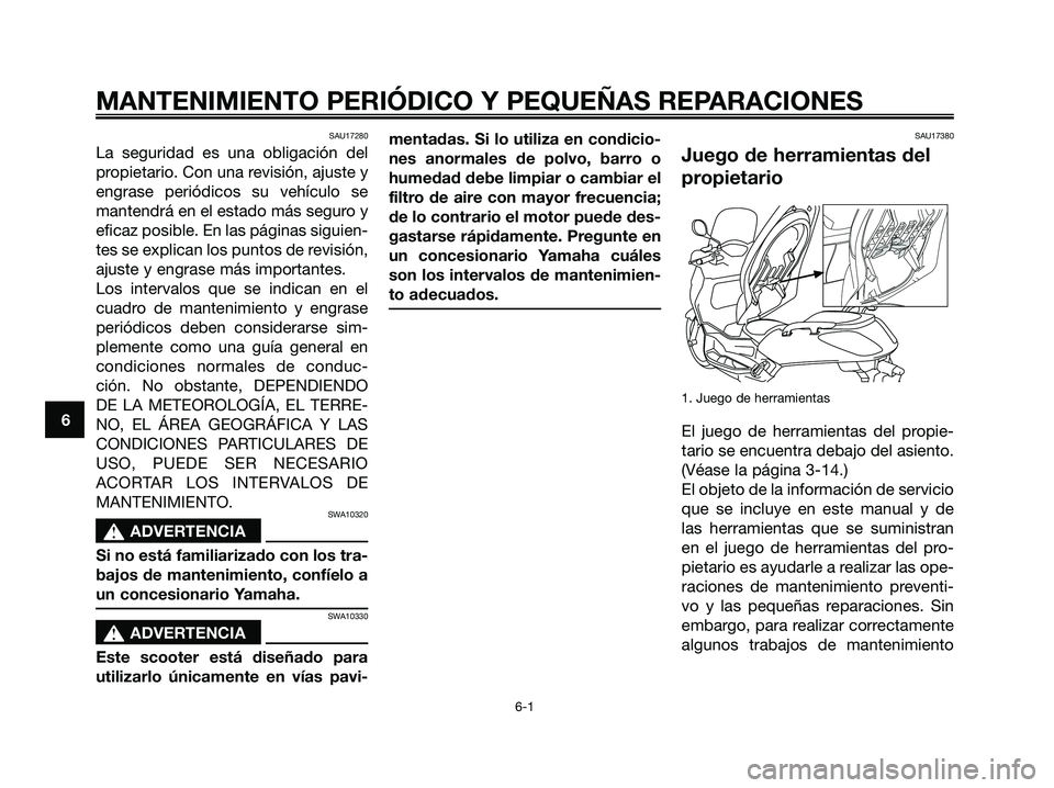 YAMAHA XMAX 250 2006 Manuale de Empleo (in Spanish) SAU17280
La seguridad es una obligación del
propietario. Con una revisión, ajuste y
engrase periódicos su vehículo se
mantendrá en el estado más seguro y
eficaz posible. En las páginas siguien- YAMAHA XMAX 250 2006 Manuale de Empleo (in Spanish) SAU17280
La seguridad es una obligación del
propietario. Con una revisión, ajuste y
engrase periódicos su vehículo se
mantendrá en el estado más seguro y
eficaz posible. En las páginas siguien-
