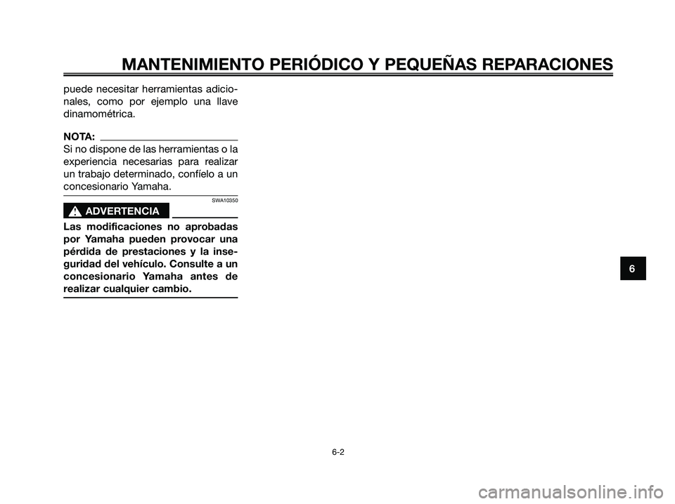 YAMAHA XMAX 250 2006  Manuale de Empleo (in Spanish) puede necesitar herramientas adicio-
nales, como por ejemplo una llave
dinamométrica.
NOTA:
Si no dispone de las herramientas o la
experiencia necesarias para realizar
un trabajo determinado, confíe