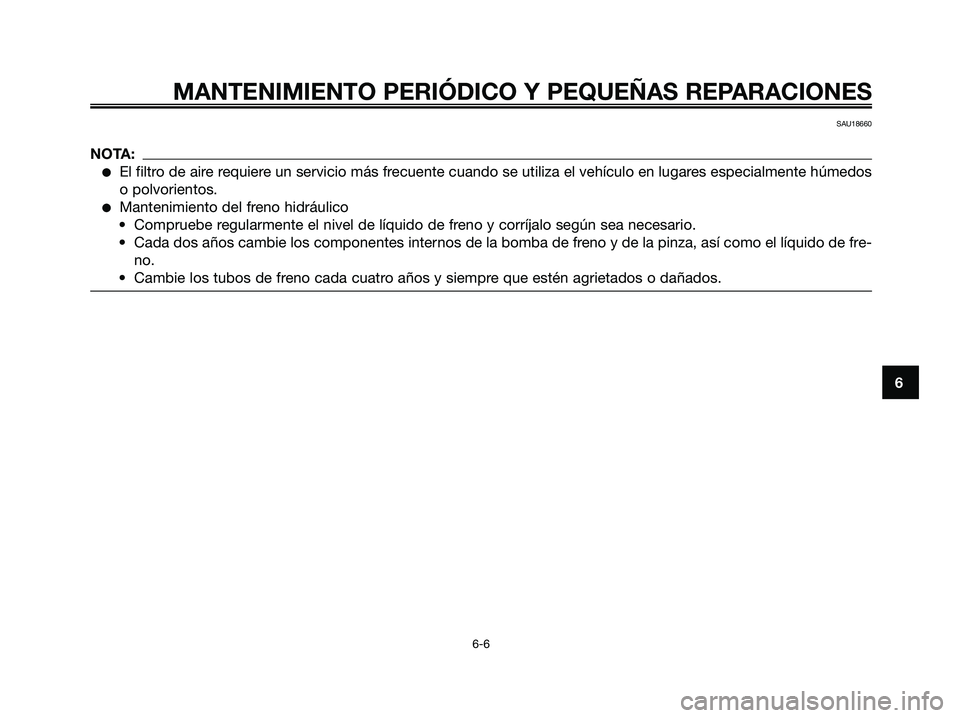 YAMAHA XMAX 250 2006  Manuale de Empleo (in Spanish) 6
MANTENIMIENTO PERIÓDICO Y PEQUEÑAS REPARACIONES
6-6
SAU18660
NOTA:
El filtro de aire requiere un servicio más frecuente cuando se utiliza el vehículo en lugares especialmente húmedos
o polvori