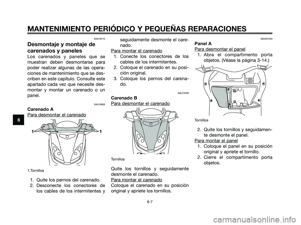 YAMAHA XMAX 250 2006 Manuale de Empleo (in Spanish) 6
MANTENIMIENTO PERIÓDICO Y PEQUEÑAS REPARACIONES
6-7
SAU18712
Desmontaje y montaje de
carenados y paneles
Los carenados y paneles que se
muestran deben desmontarse para
poder realizar algunas de la YAMAHA XMAX 250 2006 Manuale de Empleo (in Spanish) 6
MANTENIMIENTO PERIÓDICO Y PEQUEÑAS REPARACIONES
6-7
SAU18712
Desmontaje y montaje de
carenados y paneles
Los carenados y paneles que se
muestran deben desmontarse para
poder realizar algunas de la
