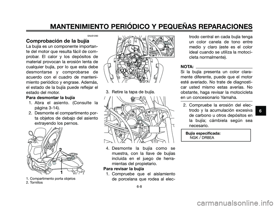 YAMAHA XMAX 250 2006 Manuale de Empleo (in Spanish) SAUS1280
Comprobación de la bujía
La bujía es un componente importan-
te del motor que resulta fácil de com-
probar. El calor y los depósitos de
material provocan la erosión lenta de
cualquier b YAMAHA XMAX 250 2006 Manuale de Empleo (in Spanish) SAUS1280
Comprobación de la bujía
La bujía es un componente importan-
te del motor que resulta fácil de com-
probar. El calor y los depósitos de
material provocan la erosión lenta de
cualquier b
