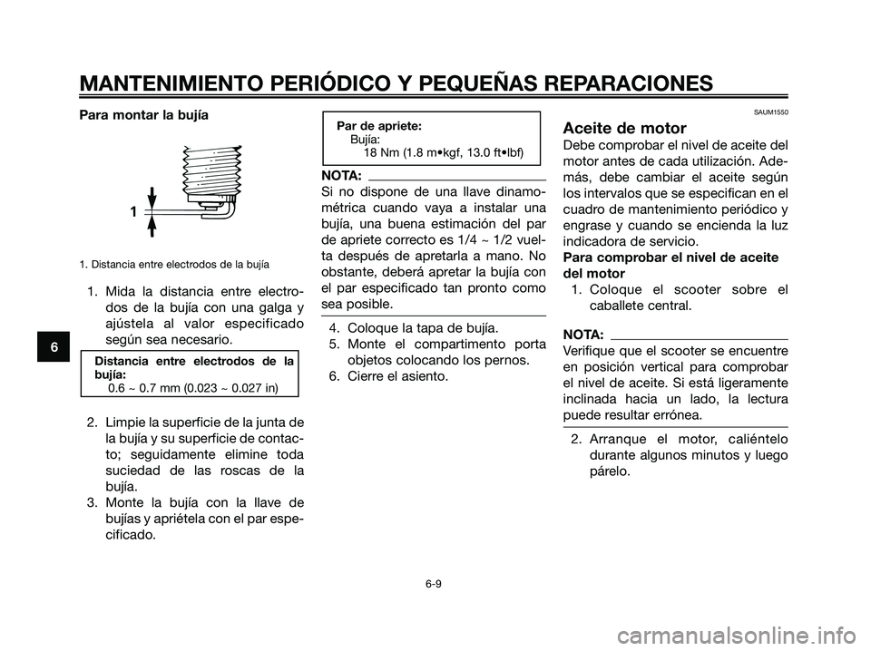 YAMAHA XMAX 250 2006 Manuale de Empleo (in Spanish) Para montar la bujía
1. Distancia entre electrodos de la bujía
1. Mida la distancia entre electro-
dos de la bujía con una galga y
ajústela al valor especificado
según sea necesario.
2. Limpie la YAMAHA XMAX 250 2006 Manuale de Empleo (in Spanish) Para montar la bujía
1. Distancia entre electrodos de la bujía
1. Mida la distancia entre electro-
dos de la bujía con una galga y
ajústela al valor especificado
según sea necesario.
2. Limpie la
