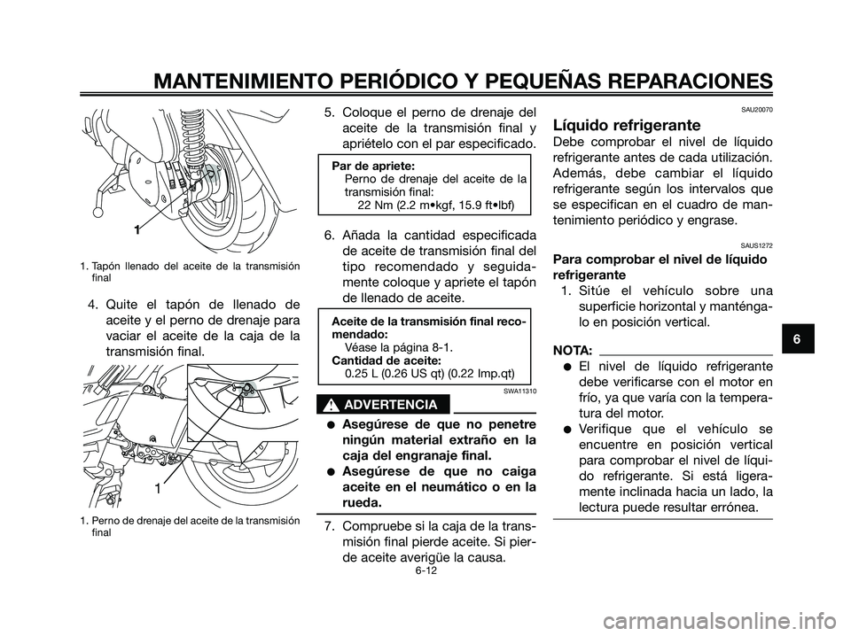 YAMAHA XMAX 250 2006 Manuale de Empleo (in Spanish) 1. Tapón llenado del aceite de la transmisión
final
4. Quite el tapón de llenado de
aceite y el perno de drenaje para
vaciar el aceite de la caja de la
transmisión final.
1. Perno de drenaje del a YAMAHA XMAX 250 2006 Manuale de Empleo (in Spanish) 1. Tapón llenado del aceite de la transmisión
final
4. Quite el tapón de llenado de
aceite y el perno de drenaje para
vaciar el aceite de la caja de la
transmisión final.
1. Perno de drenaje del a