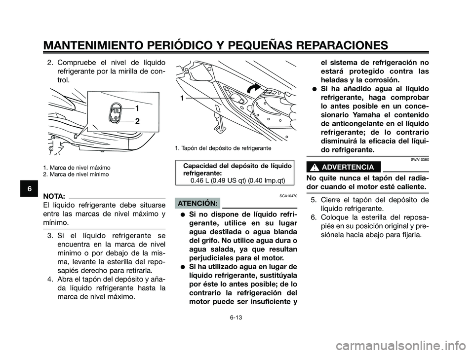 YAMAHA XMAX 250 2006 Manuale de Empleo (in Spanish) 2. Compruebe el nivel de líquido
refrigerante por la mirilla de con-
trol.
1. Marca de nivel máximo
2. Marca de nivel mínimo
NOTA:
El líquido refrigerante debe situarse
entre las marcas de nivel m YAMAHA XMAX 250 2006 Manuale de Empleo (in Spanish) 2. Compruebe el nivel de líquido
refrigerante por la mirilla de con-
trol.
1. Marca de nivel máximo
2. Marca de nivel mínimo
NOTA:
El líquido refrigerante debe situarse
entre las marcas de nivel m