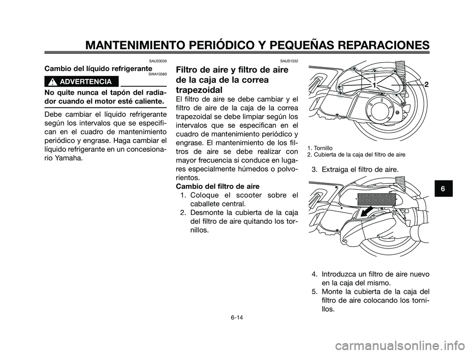 YAMAHA XMAX 250 2006 Manuale de Empleo (in Spanish) SAU33030
Cambio del líquido refrigeranteSWA10380
s s
ADVERTENCIA
No quite nunca el tapón del radia-
dor cuando el motor esté caliente.
Debe cambiar el líquido refrigerante
según los intervalos qu YAMAHA XMAX 250 2006 Manuale de Empleo (in Spanish) SAU33030
Cambio del líquido refrigeranteSWA10380
s s
ADVERTENCIA
No quite nunca el tapón del radia-
dor cuando el motor esté caliente.
Debe cambiar el líquido refrigerante
según los intervalos qu