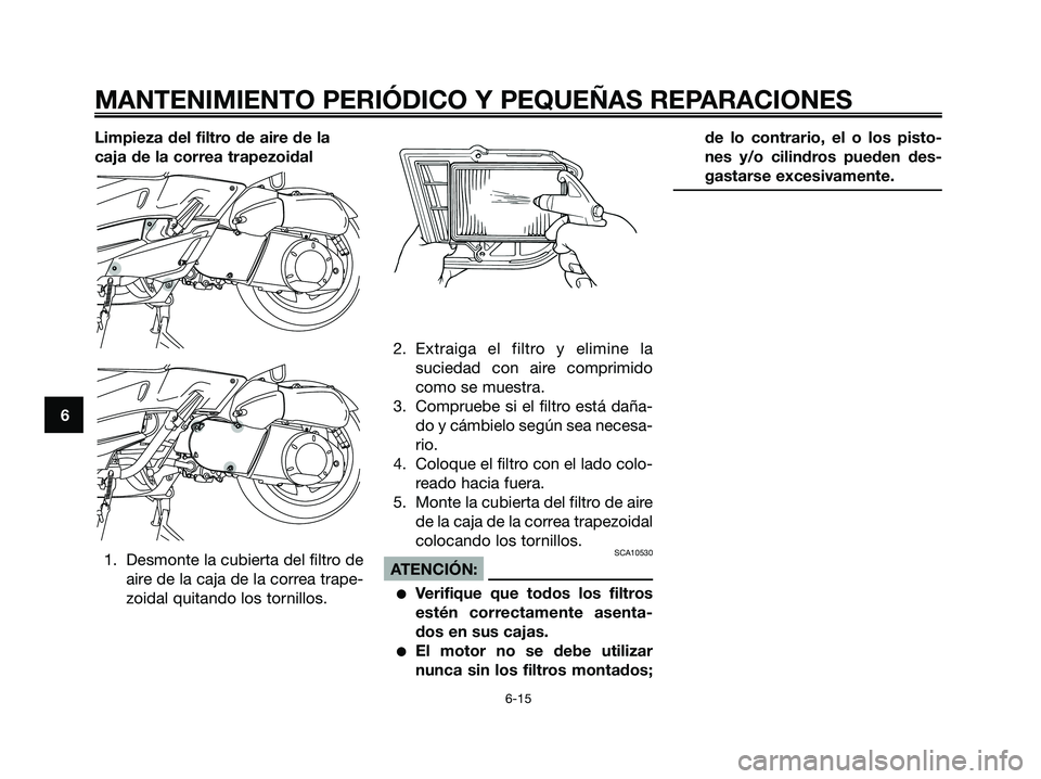 YAMAHA XMAX 250 2006  Manuale de Empleo (in Spanish) Limpieza del filtro de aire de la
caja de la correa trapezoidal
1. Desmonte la cubierta del filtro de
aire de la caja de la correa trape-
zoidal quitando los tornillos.2. Extraiga el filtro y elimine 