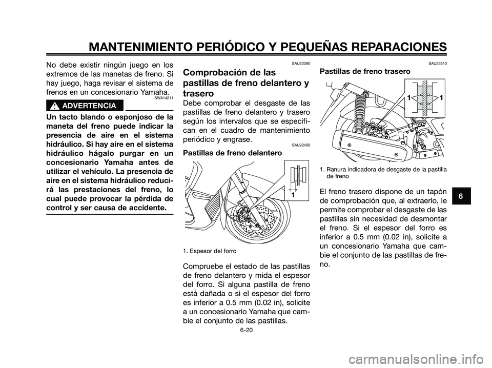 YAMAHA XMAX 250 2006 Manuale de Empleo (in Spanish) No debe existir ningún juego en los
extremos de las manetas de freno. Si
hay juego, haga revisar el sistema de
frenos en un concesionario Yamaha.
SWA14211
s s
ADVERTENCIA
Un tacto blando o esponjoso YAMAHA XMAX 250 2006 Manuale de Empleo (in Spanish) No debe existir ningún juego en los
extremos de las manetas de freno. Si
hay juego, haga revisar el sistema de
frenos en un concesionario Yamaha.
SWA14211
s s
ADVERTENCIA
Un tacto blando o esponjoso