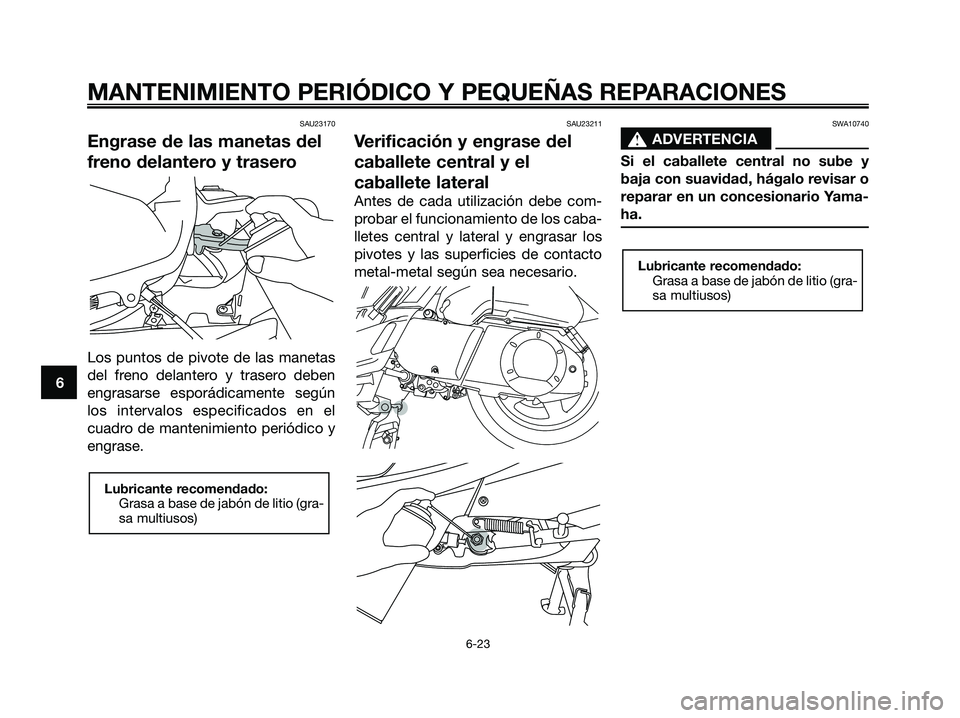 YAMAHA XMAX 250 2006  Manuale de Empleo (in Spanish) SAU23170
Engrase de las manetas del
freno delantero y trasero
Los puntos de pivote de las manetas
del freno delantero y trasero deben
engrasarse esporádicamente según
los intervalos especificados en
