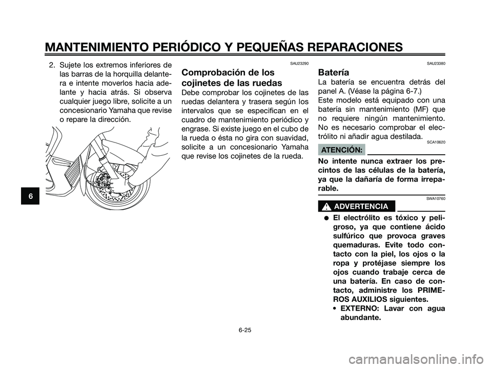YAMAHA XMAX 250 2006 Manuale de Empleo (in Spanish) 2. Sujete los extremos inferiores de
las barras de la horquilla delante-
ra e intente moverlos hacia ade-
lante y hacia atrás. Si observa
cualquier juego libre, solicite a un
concesionario Yamaha que YAMAHA XMAX 250 2006 Manuale de Empleo (in Spanish) 2. Sujete los extremos inferiores de
las barras de la horquilla delante-
ra e intente moverlos hacia ade-
lante y hacia atrás. Si observa
cualquier juego libre, solicite a un
concesionario Yamaha que